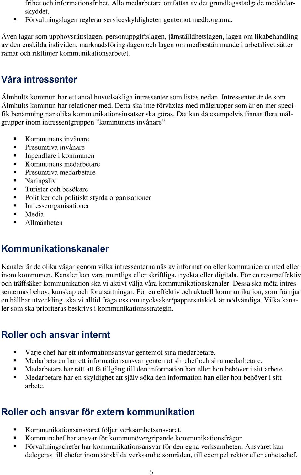 ramar och riktlinjer kommunikationsarbetet. Våra intressenter Älmhults kommun har ett antal huvudsakliga intressenter som listas nedan. Intressenter är de som Älmhults kommun har relationer med.