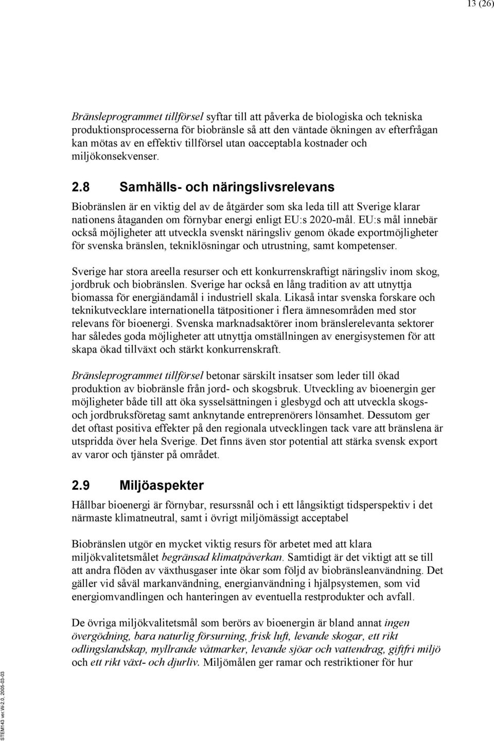 8 Samhälls- och näringslivsrelevans Biobränslen är en viktig del av de åtgärder som ska leda till att Sverige klarar nationens åtaganden om förnybar energi enligt EU:s 2020-mål.