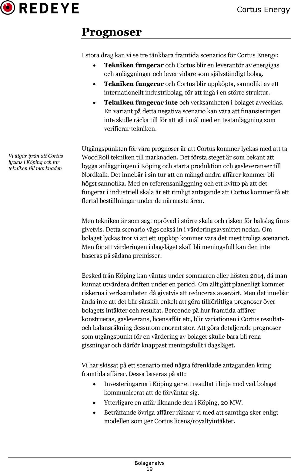 En variant på detta negativa scenario kan vara att finansieringen inte skulle räcka till för att gå i mål med en testanläggning som verifierar tekniken.