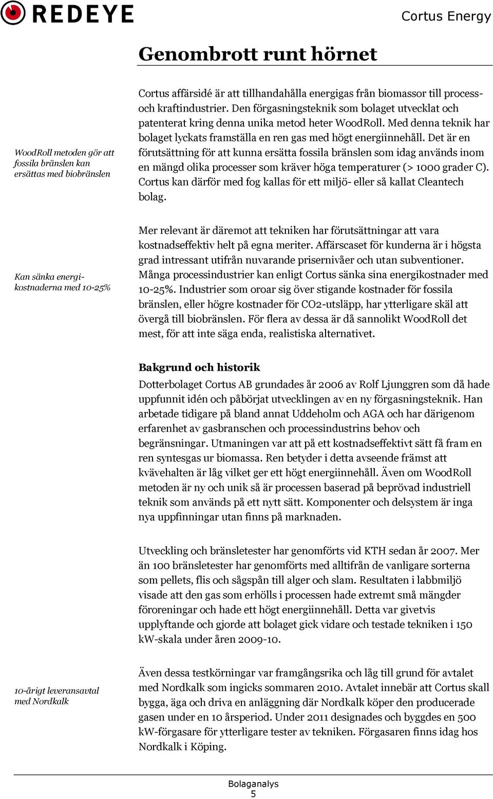 Det är en förutsättning för att kunna ersätta fossila bränslen som idag används inom en mängd olika processer som kräver höga temperaturer (> 1000 grader C).