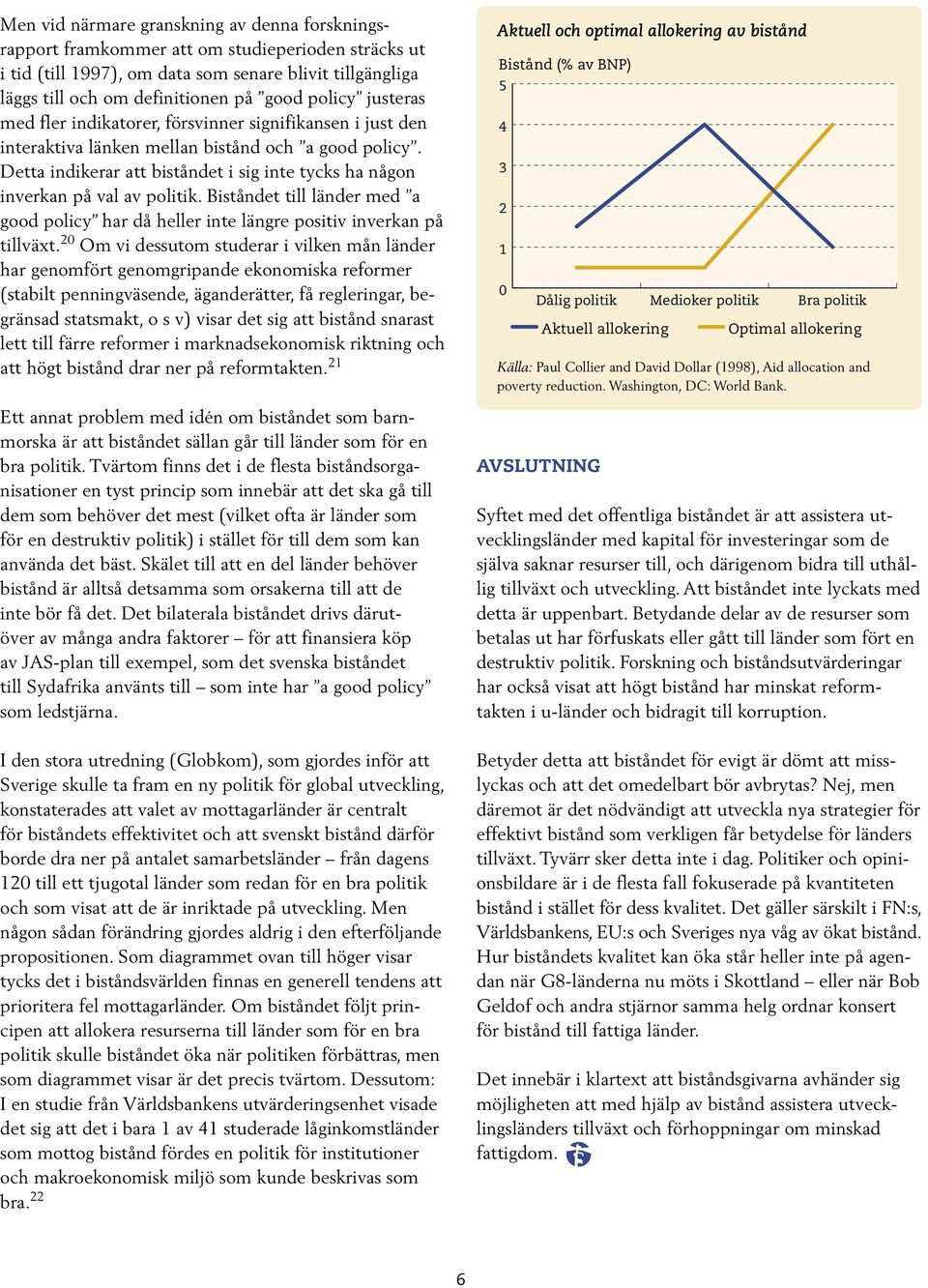 Detta indikerar att biståndet i sig inte tycks ha någon inverkan på val av politik. Biståndet till länder med a good policy har då heller inte längre positiv inverkan på tillväxt.