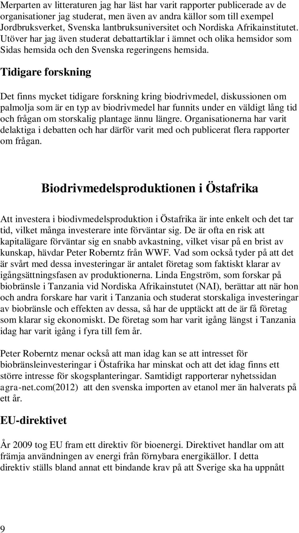 Tidigare forskning Det finns mycket tidigare forskning kring biodrivmedel, diskussionen om palmolja som är en typ av biodrivmedel har funnits under en väldigt lång tid och frågan om storskalig