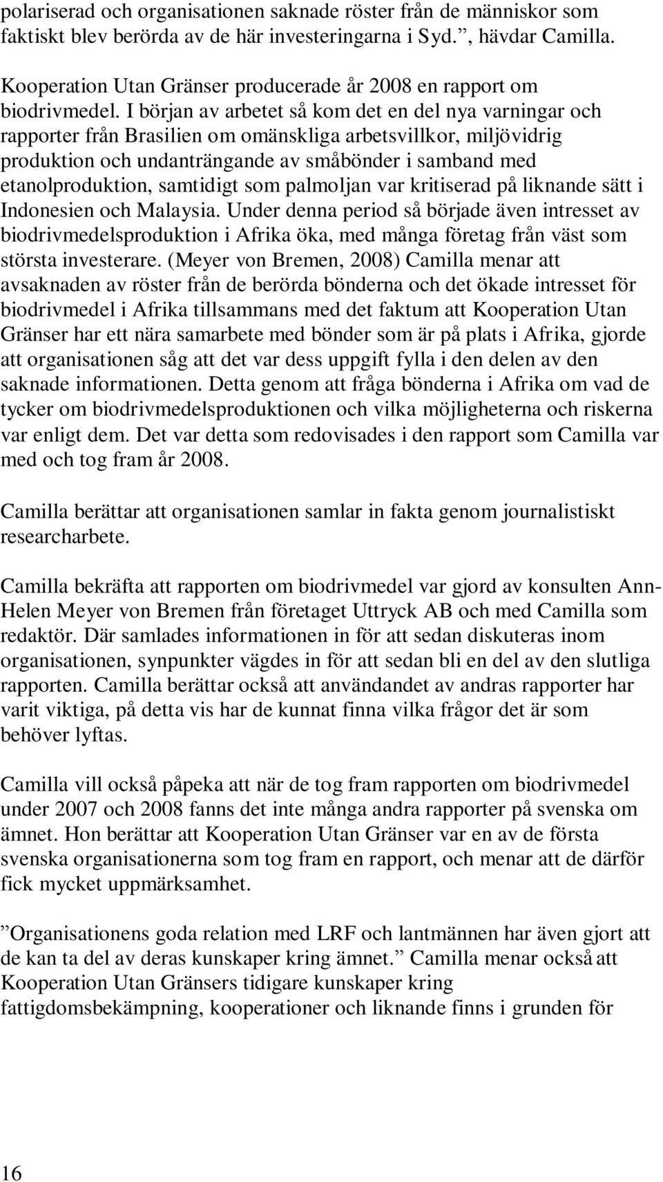 I början av arbetet så kom det en del nya varningar och rapporter från Brasilien om omänskliga arbetsvillkor, miljövidrig produktion och undanträngande av småbönder i samband med etanolproduktion,