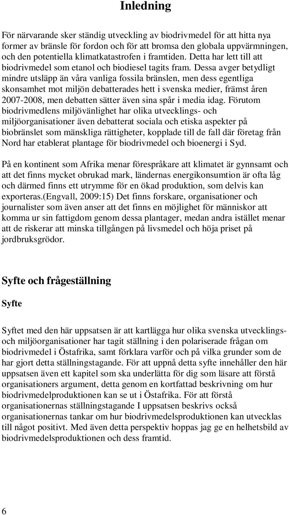 Dessa avger betydligt mindre utsläpp än våra vanliga fossila bränslen, men dess egentliga skonsamhet mot miljön debatterades hett i svenska medier, främst åren 2007-2008, men debatten sätter även