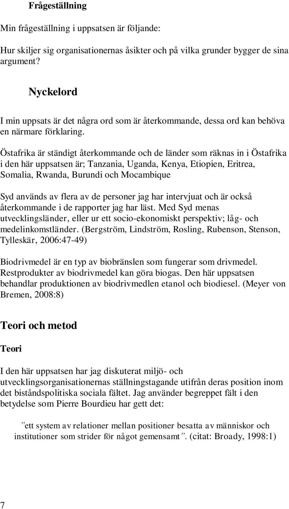 Östafrika är ständigt återkommande och de länder som räknas in i Östafrika i den här uppsatsen är; Tanzania, Uganda, Kenya, Etiopien, Eritrea, Somalia, Rwanda, Burundi och Mocambique Syd används av