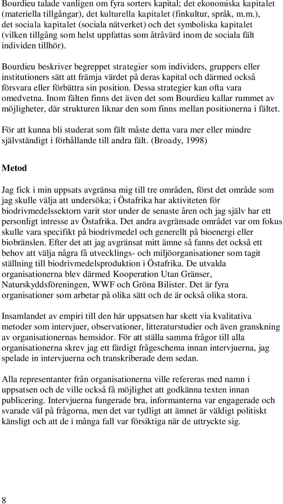 Dessa strategier kan ofta vara omedvetna. Inom fälten finns det även det som Bourdieu kallar rummet av möjligheter, där strukturen liknar den som finns mellan positionerna i fältet.