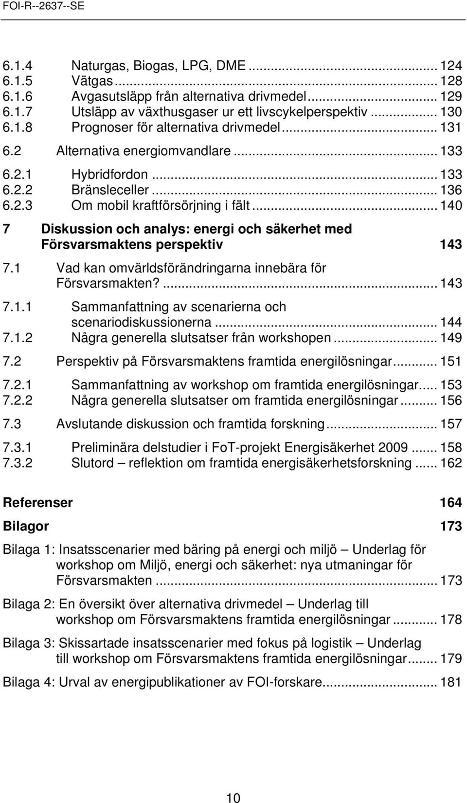 .. 140 7 Diskussin ch analys: energi ch säkerhet med Försvarsmaktens perspektiv 143 7.1 Vad kan mvärldsförändringarna innebära för Försvarsmakten?... 143 7.1.1 Sammanfattning av scenarierna ch scenaridiskussinerna.