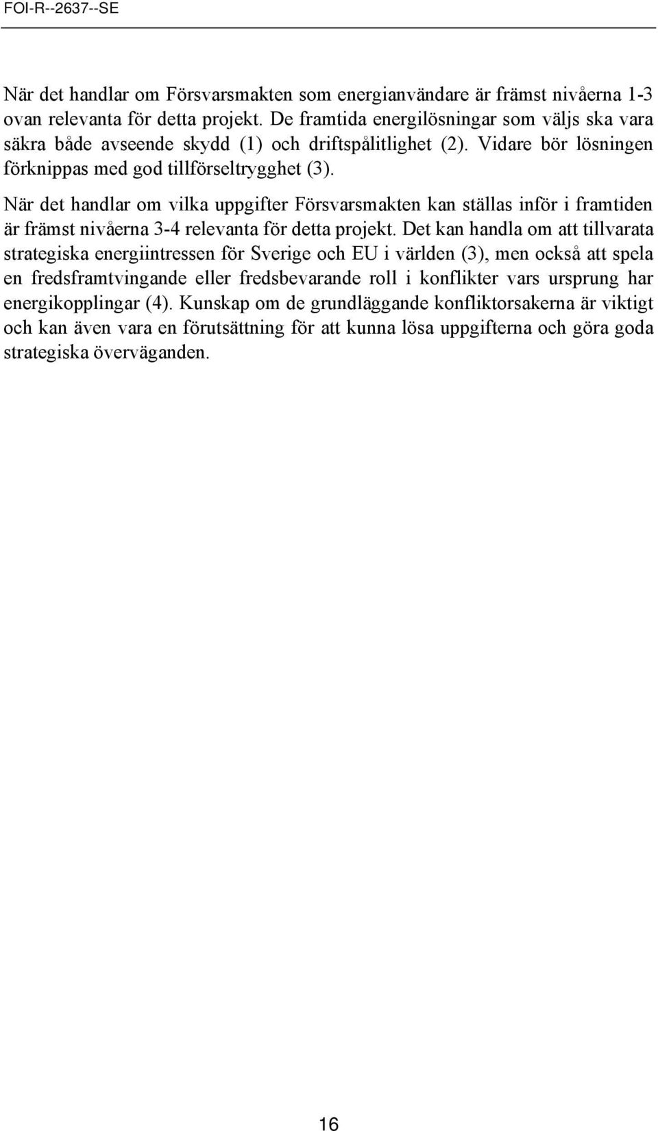 När det handlar m vilka uppgifter Försvarsmakten kan ställas inför i framtiden är främst nivåerna 3-4 relevanta för detta prjekt.