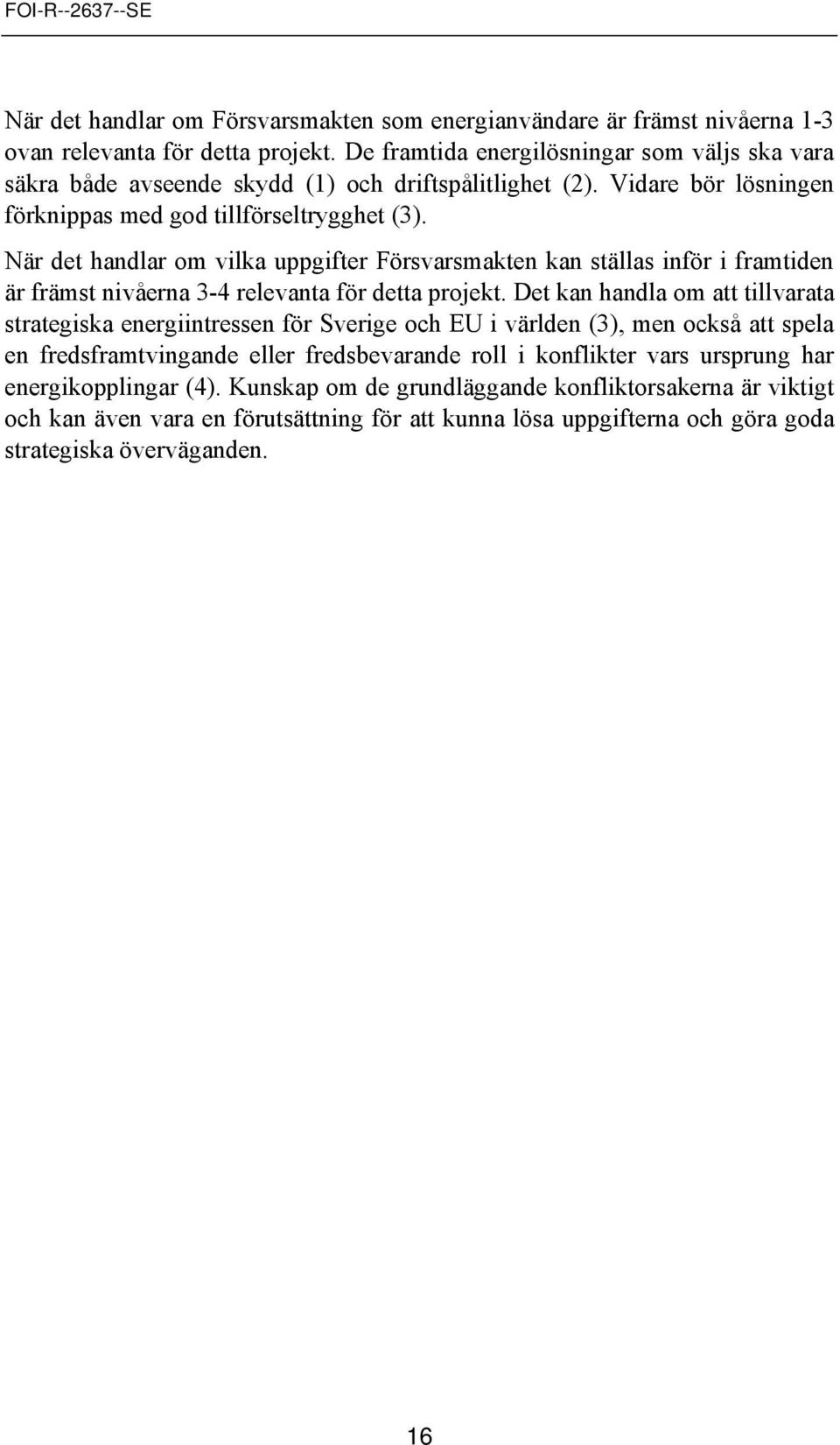 När det handlar m vilka uppgifter Försvarsmakten kan ställas inför i framtiden är främst nivåerna 3-4 relevanta för detta prjekt.