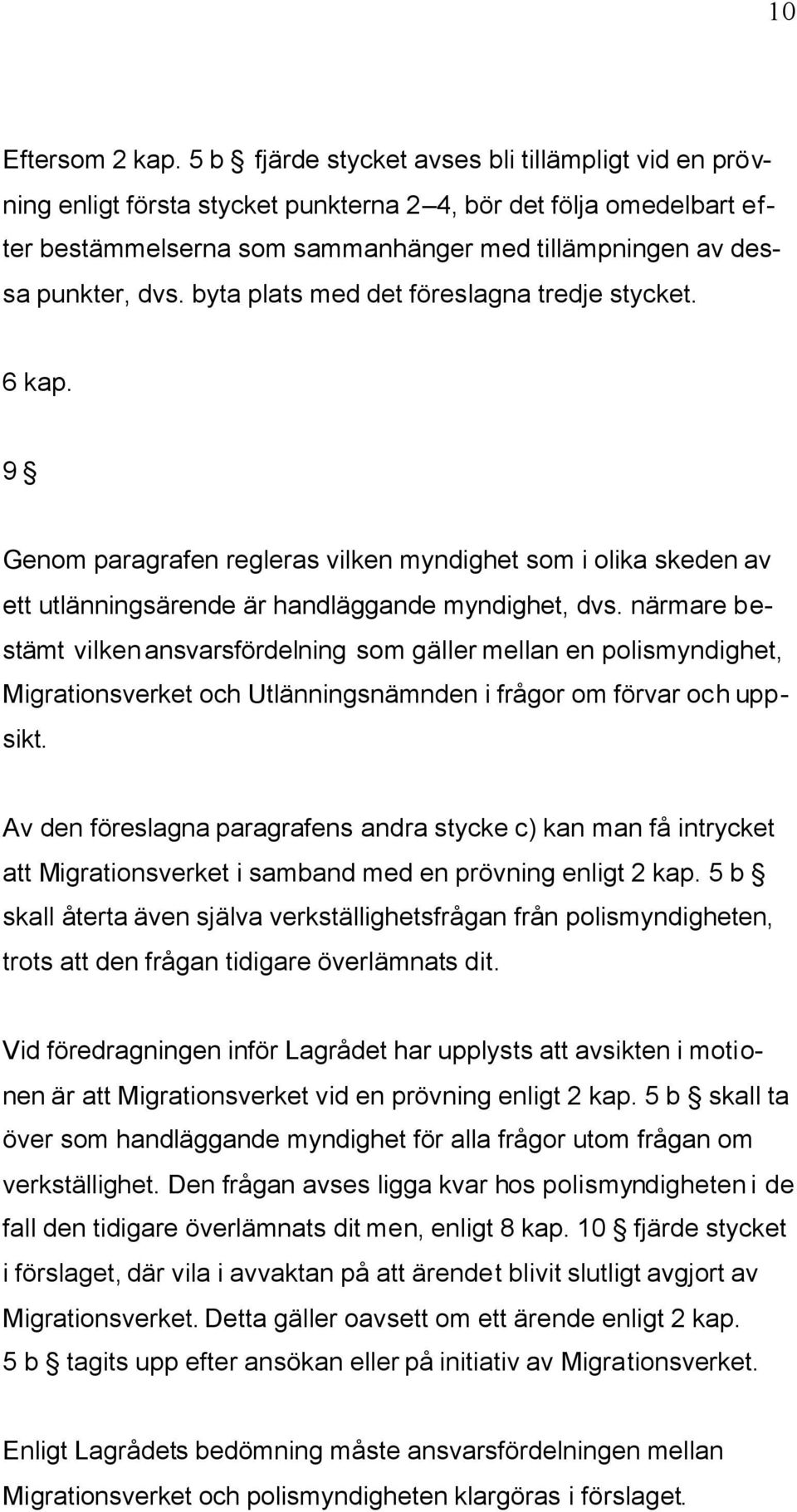 byta plats med det föreslagna tredje stycket. 6 kap. 9 Genom paragrafen regleras vilken myndighet som i olika skeden av ett utlänningsärende är handläggande myndighet, dvs.