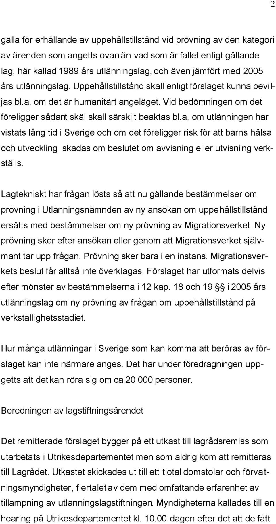 Lagtekniskt har frågan lösts så att nu gällande bestämmelser om prövning i Utlänningsnämnden av ny ansökan om uppehållstillstånd ersätts med bestämmelser om ny prövning av Migrationsverket.