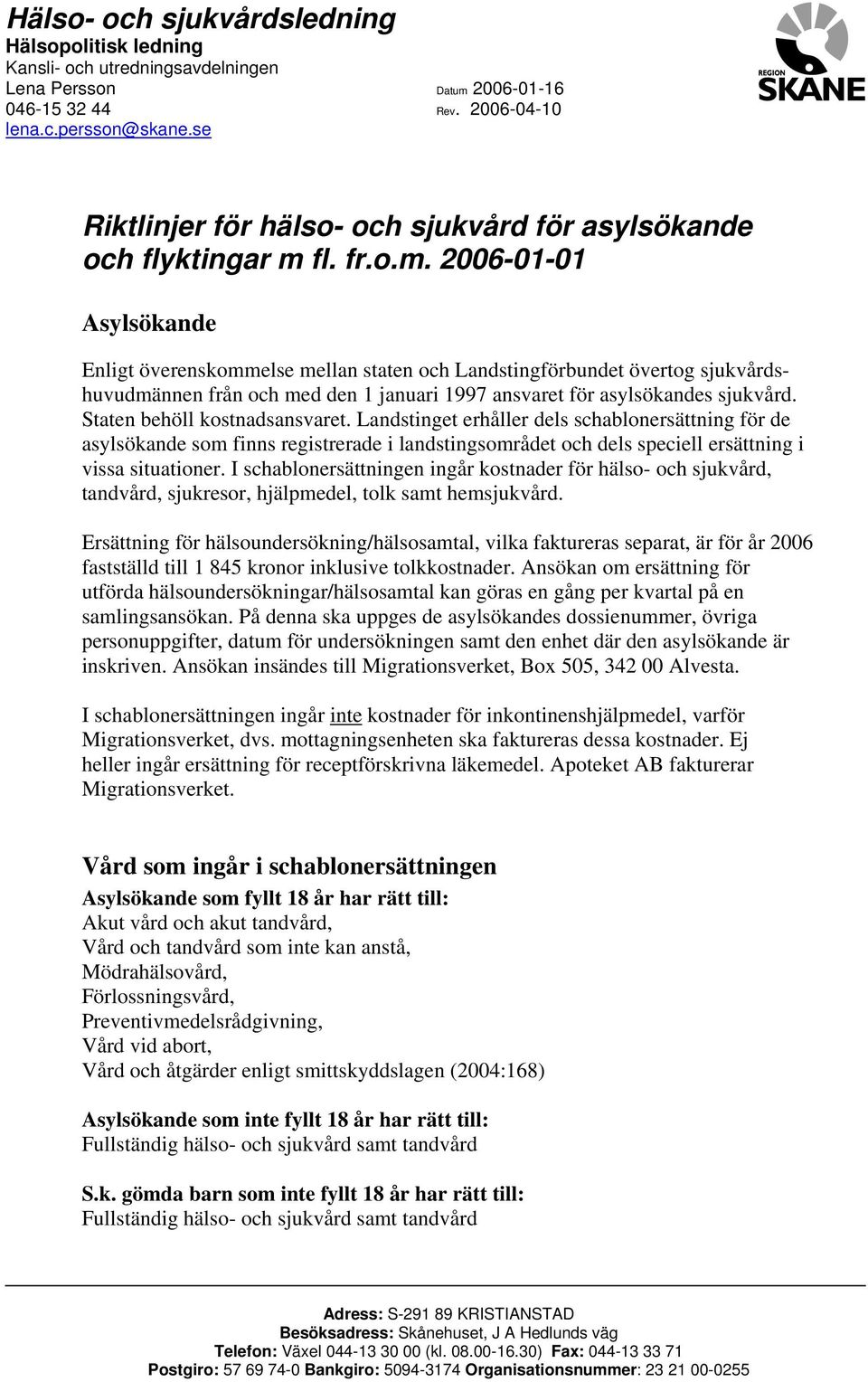 fl. fr.o.m. 2006-01-01 Asylsökande Enligt överenskommelse mellan staten och Landstingförbundet övertog sjukvårdshuvudmännen från och med den 1 januari 1997 ansvaret för asylsökandes sjukvård.