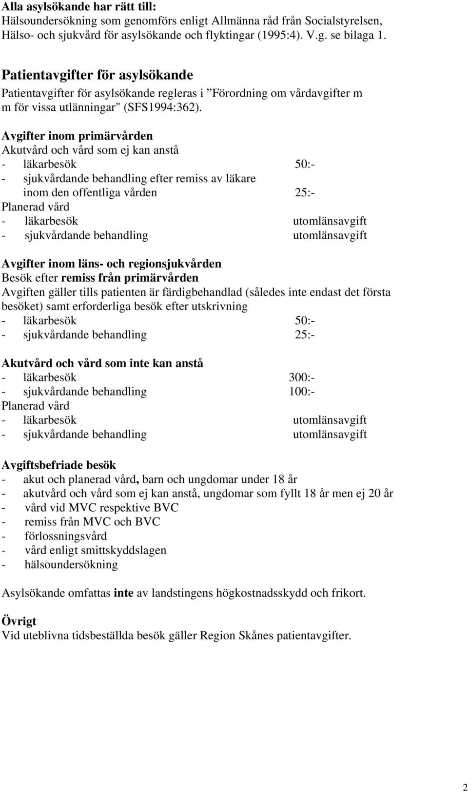 Avgifter inom primärvården Akutvård och vård som ej kan anstå - läkarbesök 50:- - sjukvårdande behandling efter remiss av läkare inom den offentliga vården 25:- Planerad vård - läkarbesök