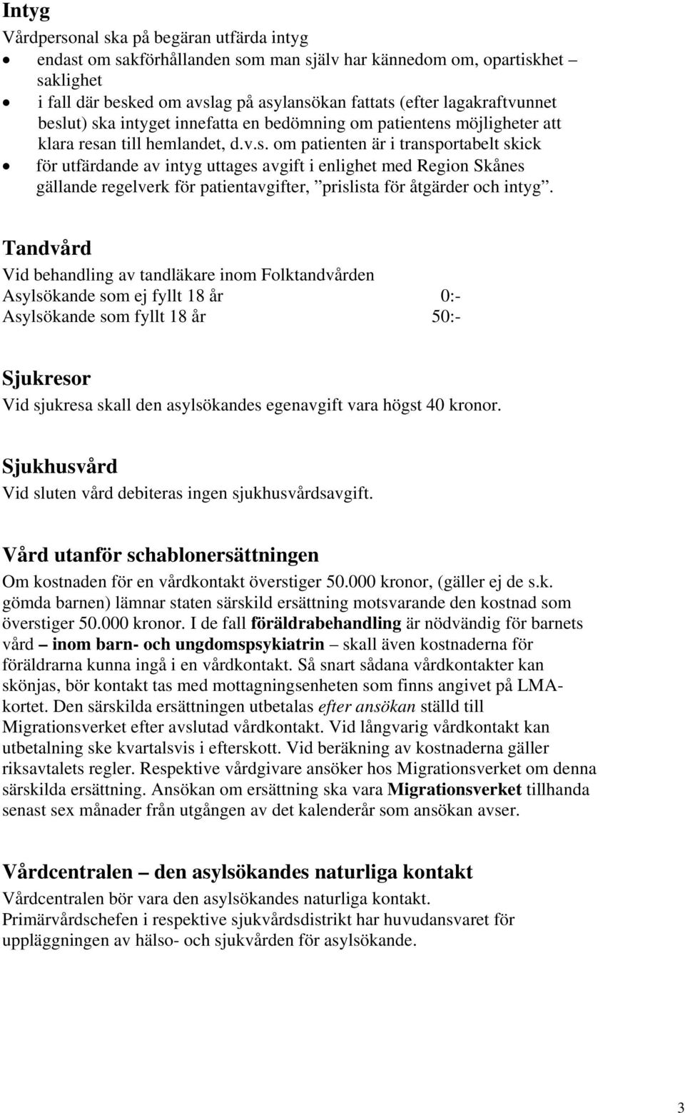 ut) ska intyget innefatta en bedömning om patientens möjligheter att klara resan till hemlandet, d.v.s. om patienten är i transportabelt skick för utfärdande av intyg uttages avgift i enlighet med Region Skånes gällande regelverk för patientavgifter, prislista för åtgärder och intyg.