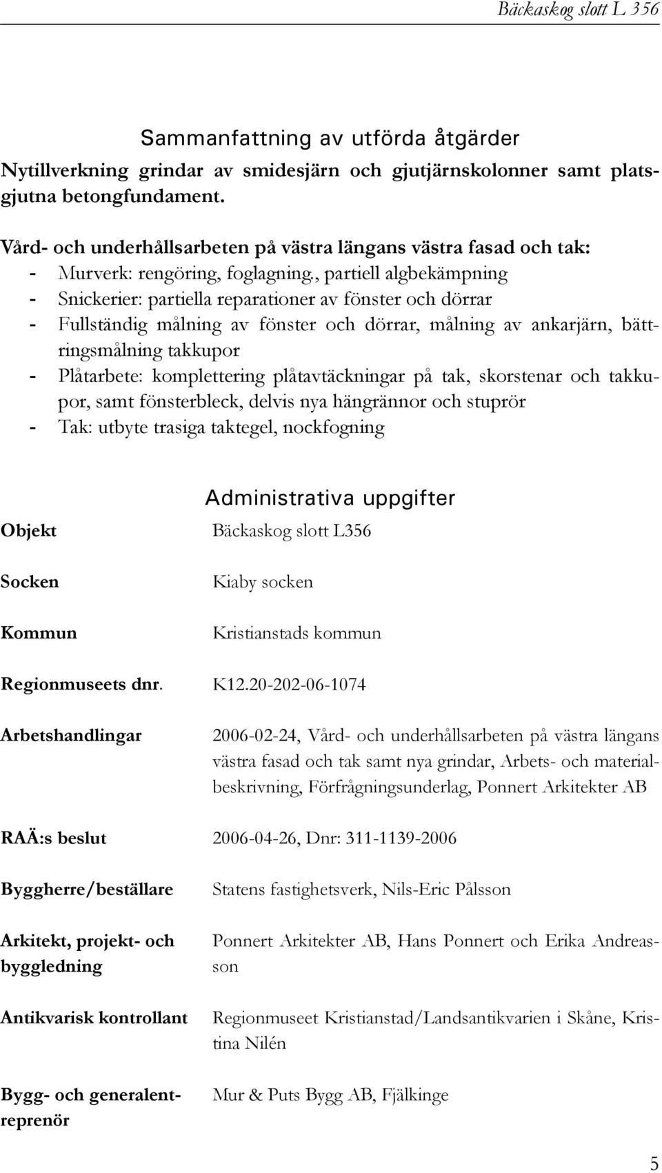 , partiell algbekämpning - Snickerier: partiella reparationer av fönster och dörrar - Fullständig målning av fönster och dörrar, målning av ankarjärn, bättringsmålning takkupor - Plåtarbete: