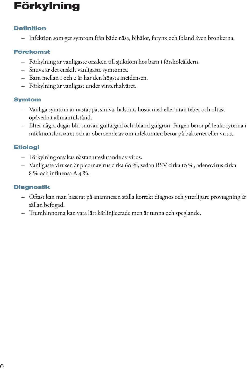 Symtom Vanliga symtom är nästäppa, snuva, halsont, hosta med eller utan feber och oftast opåverkat allmäntillstånd. Efter några dagar blir snuvan gulfärgad och ibland gulgrön.