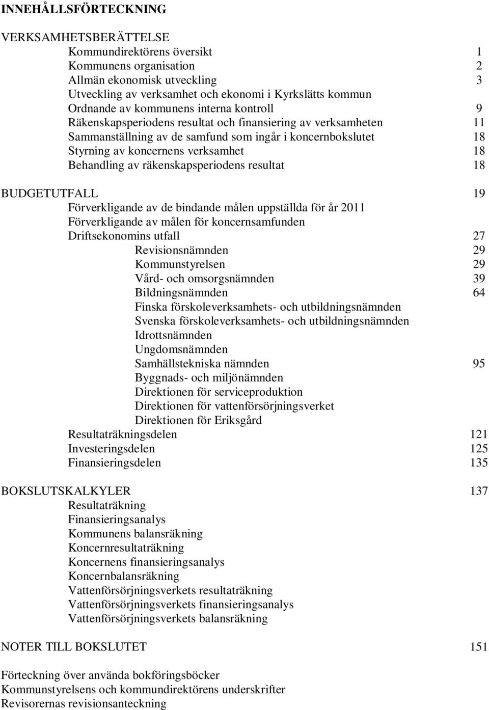 Behandling av räkenskapsperiodens resultat 18 BUDGETUTFALL 19 Förverkligande av de bindande målen uppställda för år 2011 Förverkligande av målen för koncernsamfunden Driftsekonomins utfall 27