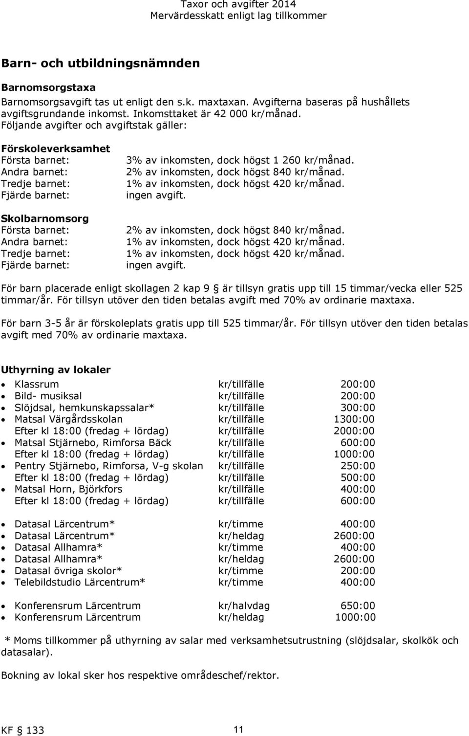 inkomsten, dock högst 1 260 kr/månad. 2% av inkomsten, dock högst 840 kr/månad. 1% av inkomsten, dock högst 420 kr/månad. ingen avgift.