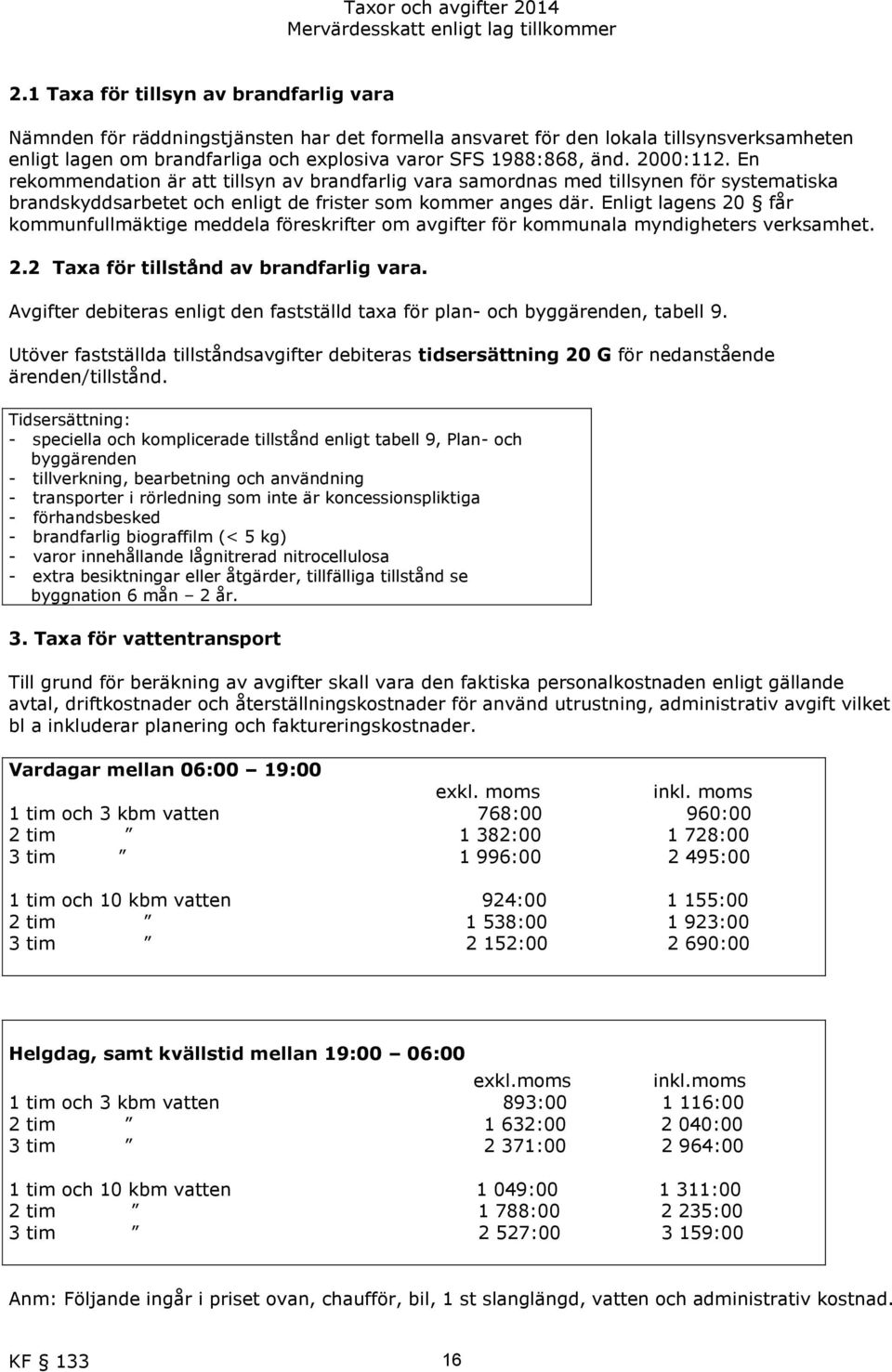 Enligt lagens 20 får kommunfullmäktige meddela föreskrifter om avgifter för kommunala myndigheters verksamhet. 2.2 Taxa för tillstånd av brandfarlig vara.