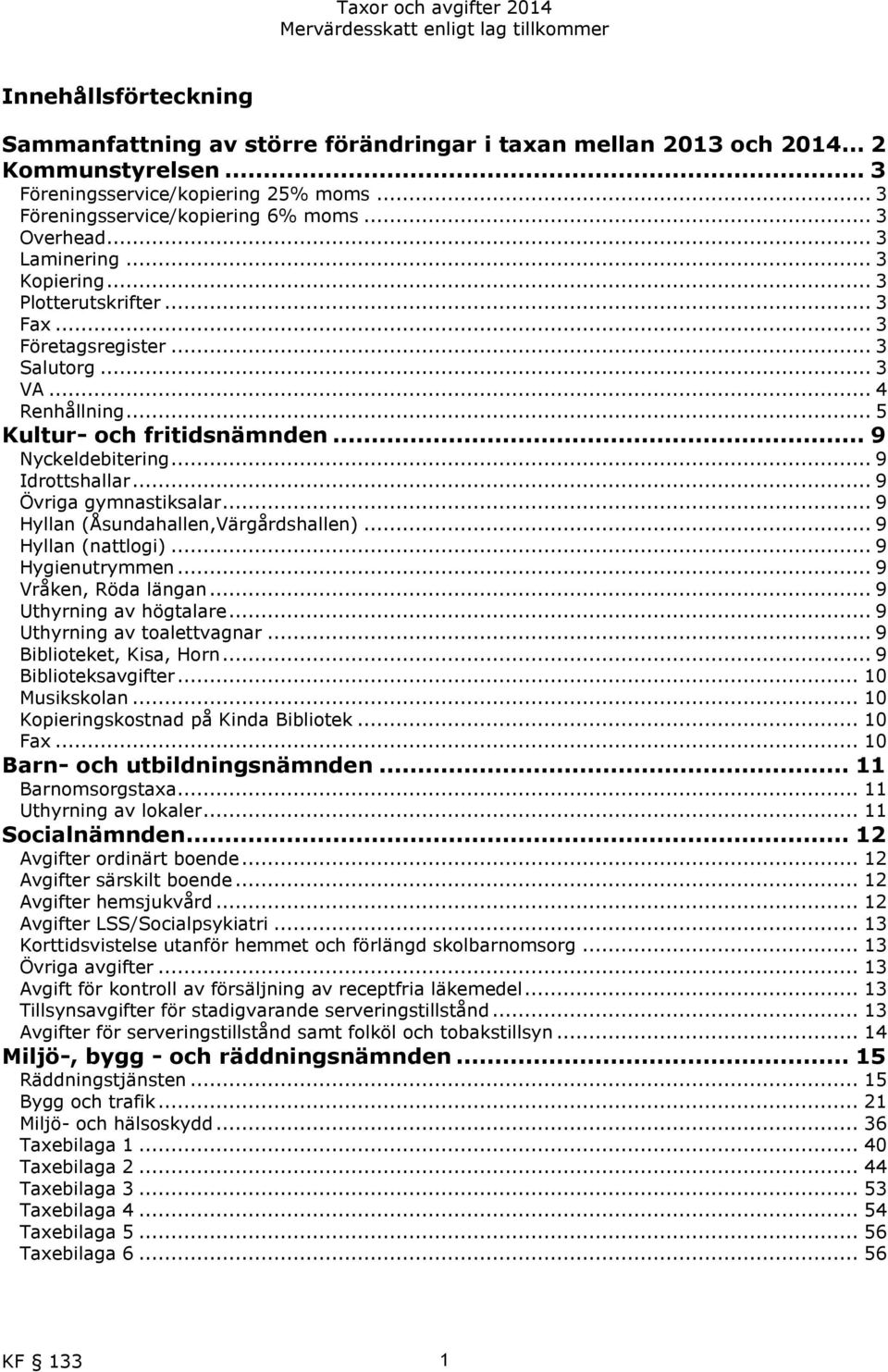 .. 9 Idrottshallar... 9 Övriga gymnastiksalar... 9 Hyllan (Åsundahallen,Värgårdshallen)... 9 Hyllan (nattlogi)... 9 Hygienutrymmen... 9 Vråken, Röda längan... 9 Uthyrning av högtalare.