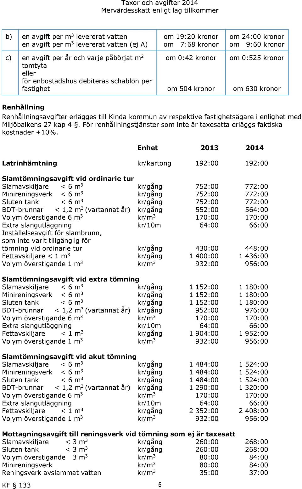 fastighetsägare i enlighet med Miljöbalkens 27 kap 4. För renhållningstjänster som inte är taxesatta erläggs faktiska kostnader +10%.