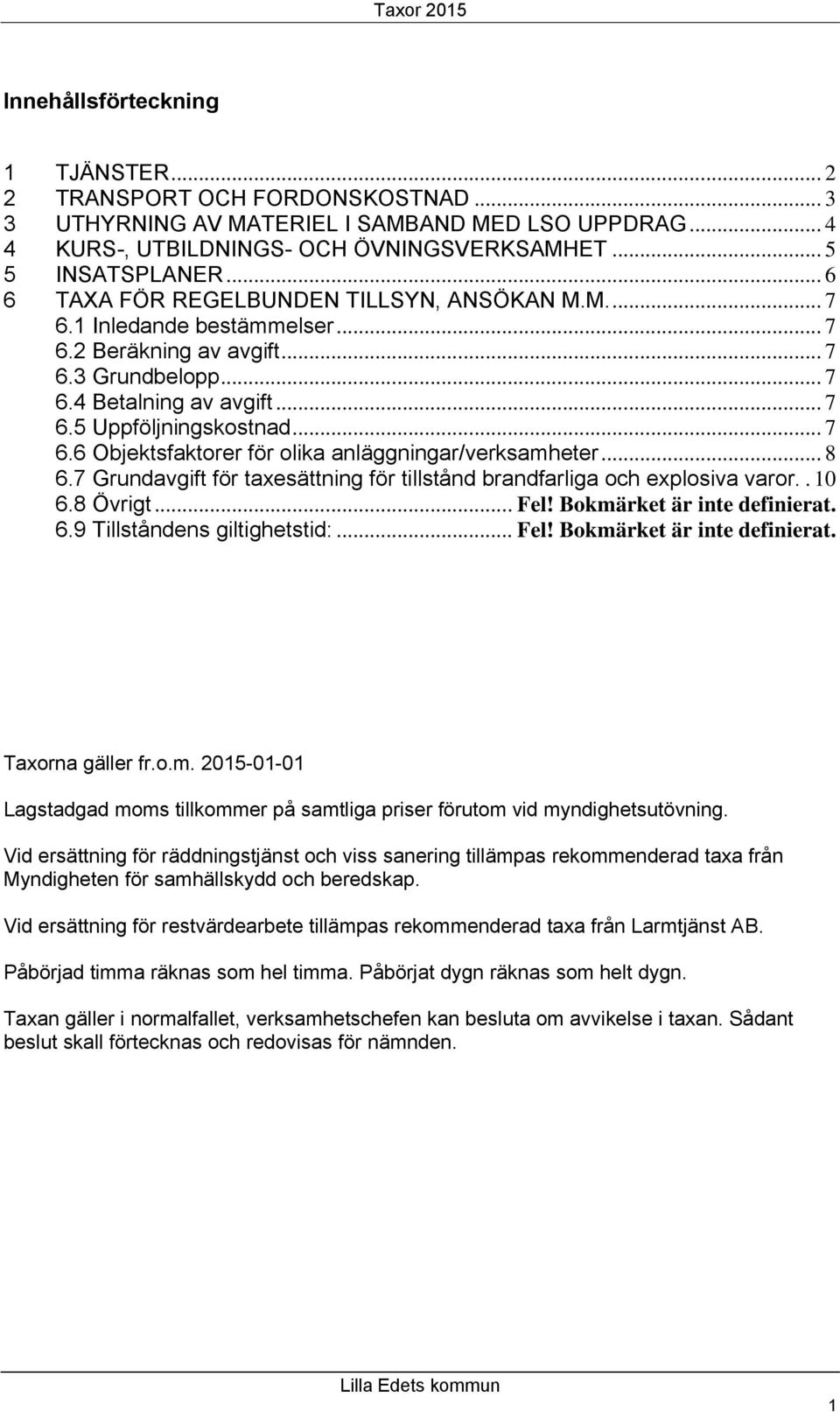 .. 8 6.7 Grundavgift för taxesättning för tillstånd brandfarliga och explosiva varor.. 10 6.8 Övrigt... Fel! Bokmärket är inte definierat. 6.9 Tillståndens giltighetstid:... Fel! Bokmärket är inte definierat. Taxorna gäller fr.