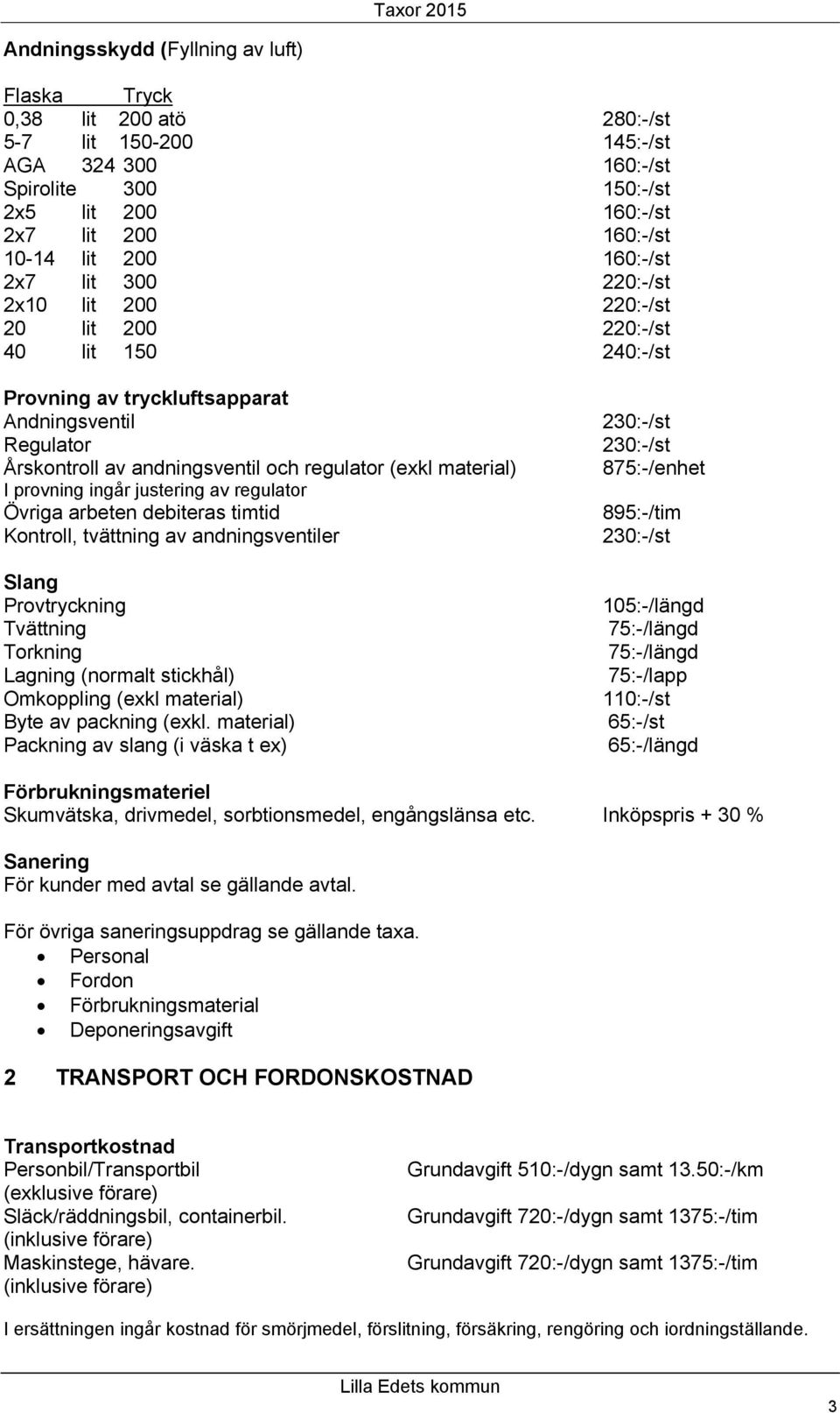 material) I provning ingår justering av regulator Övriga arbeten debiteras timtid Kontroll, tvättning av andningsventiler Slang Provtryckning Tvättning Torkning Lagning (normalt stickhål) Omkoppling