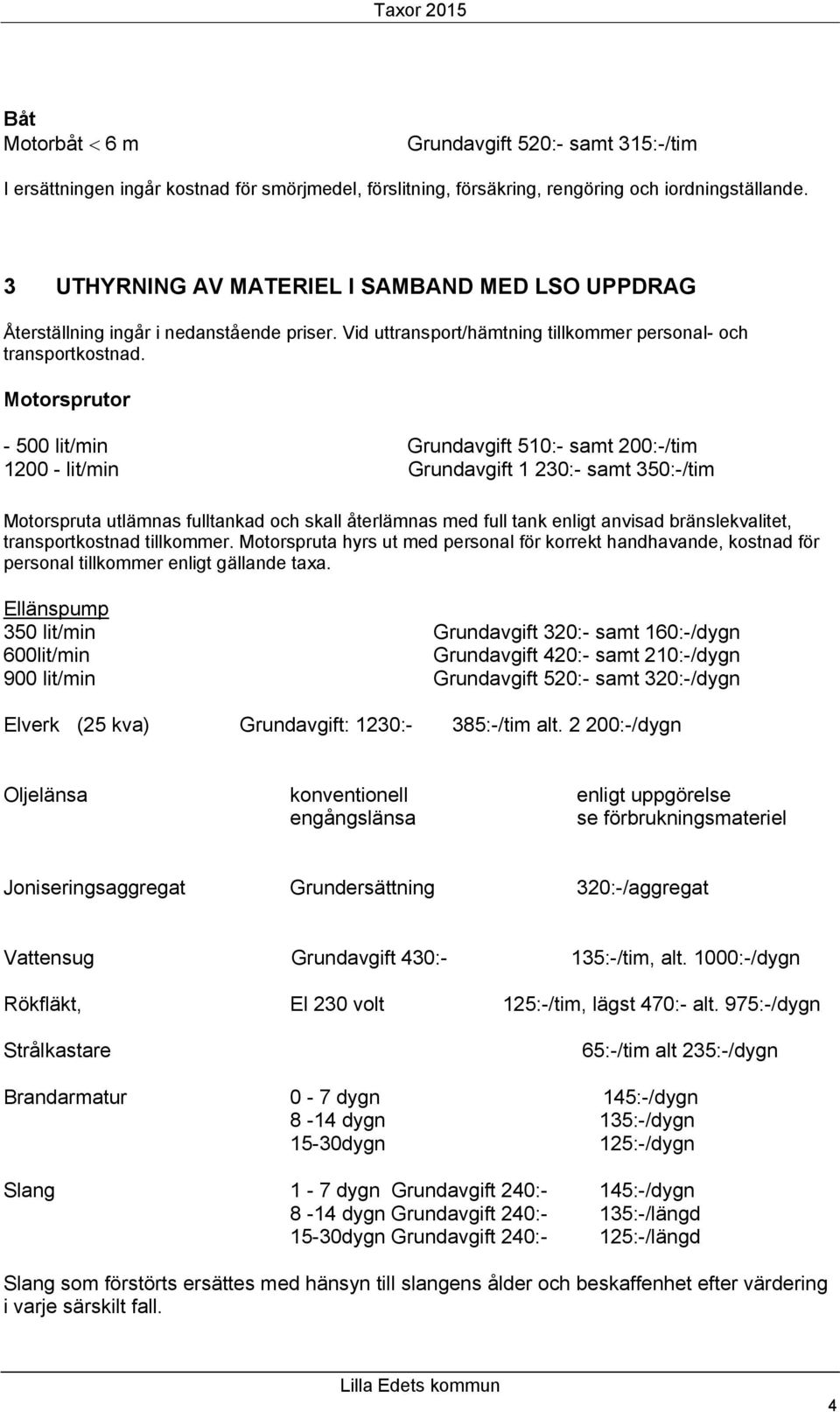 Motorsprutor - 500 lit/min Grundavgift 510:- samt 200:-/tim 1200 - lit/min Grundavgift 1 230:- samt 350:-/tim Motorspruta utlämnas fulltankad och skall återlämnas med full tank enligt anvisad