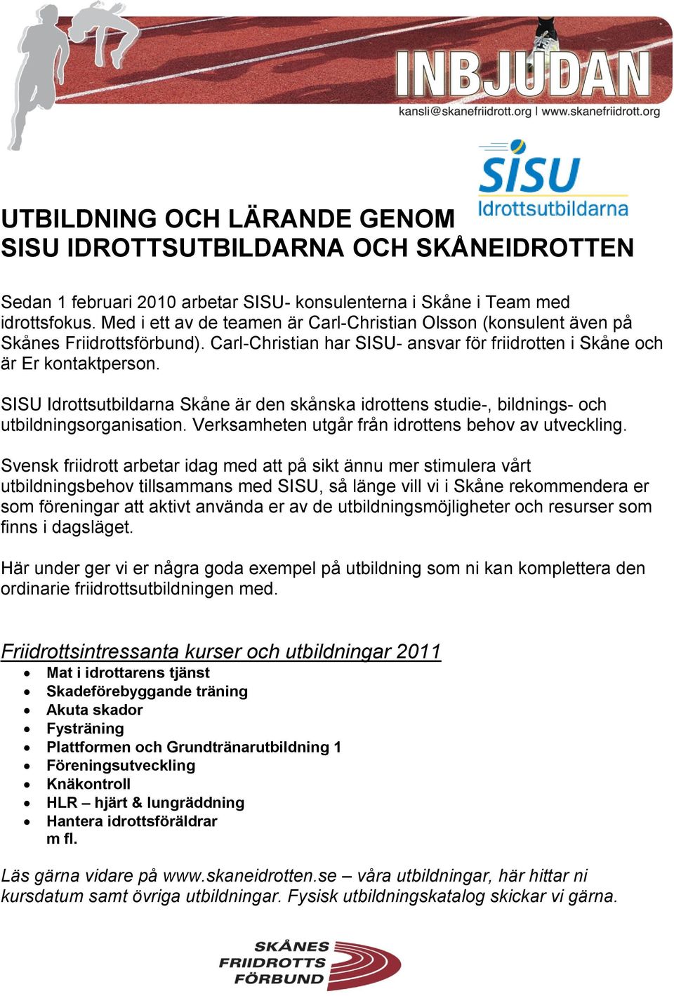 SISU Idrottsutbildarna Skåne är den skånska idrottens studie-, bildnings- och utbildningsorganisation. Verksamheten utgår från idrottens behov av utveckling.