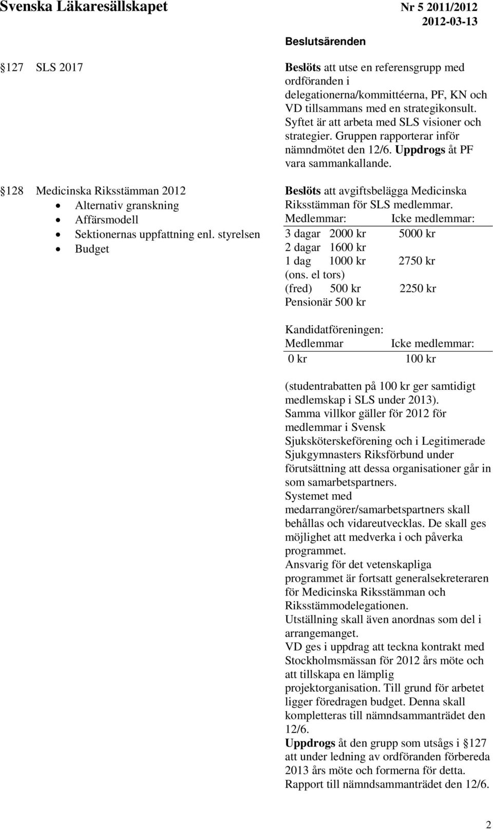 128 Medicinska Riksstämman 2012 Alternativ granskning Affärsmodell Sektionernas uppfattning enl. styrelsen Budget Beslöts att avgiftsbelägga Medicinska Riksstämman för SLS medlemmar.