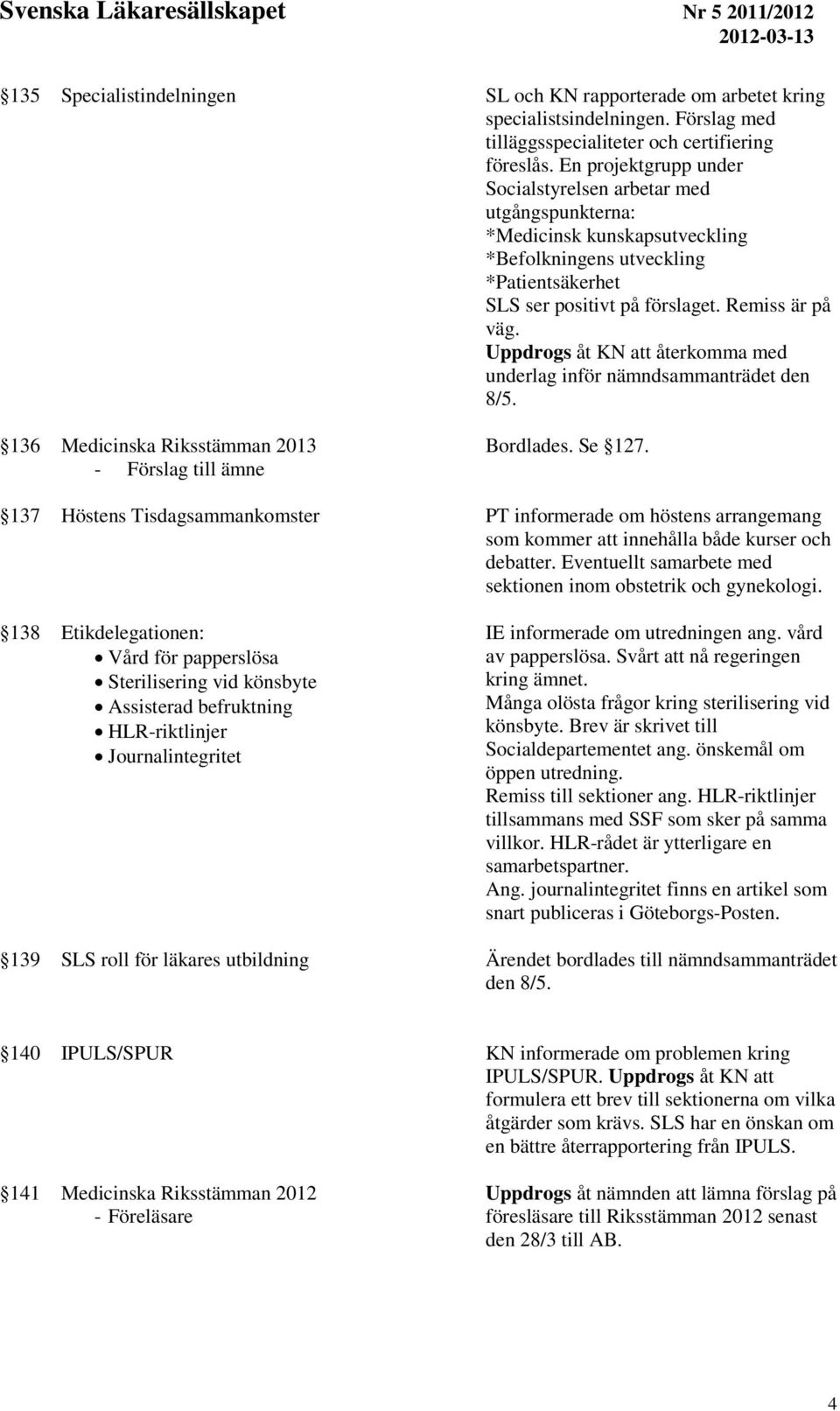 Uppdrogs åt KN att återkomma med underlag inför nämndsammanträdet den 8/5. 136 Medicinska Riksstämman 2013 - Förslag till ämne Bordlades. Se 127.