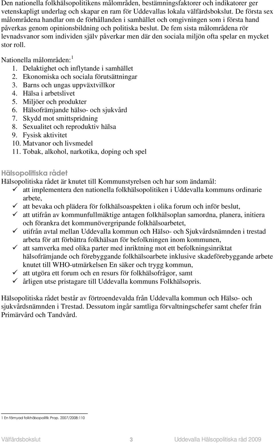 De fem sista målområdena rör levnadsvanor som individen själv påverkar men där den sociala miljön ofta spelar en mycket stor roll. Nationella målområden: 1 1. Delaktighet och inflytande i samhället 2.