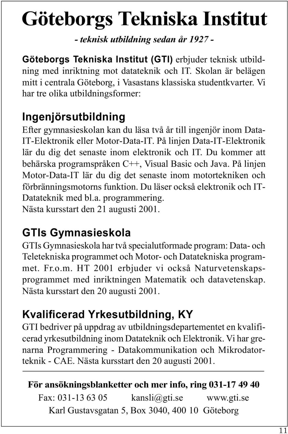 Vi har tre olika utbildningsformer: Ingenjörsutbildning Efter gymnasieskolan kan du läsa två år till ingenjör inom Data- IT-Elektronik eller Motor-Data-IT.