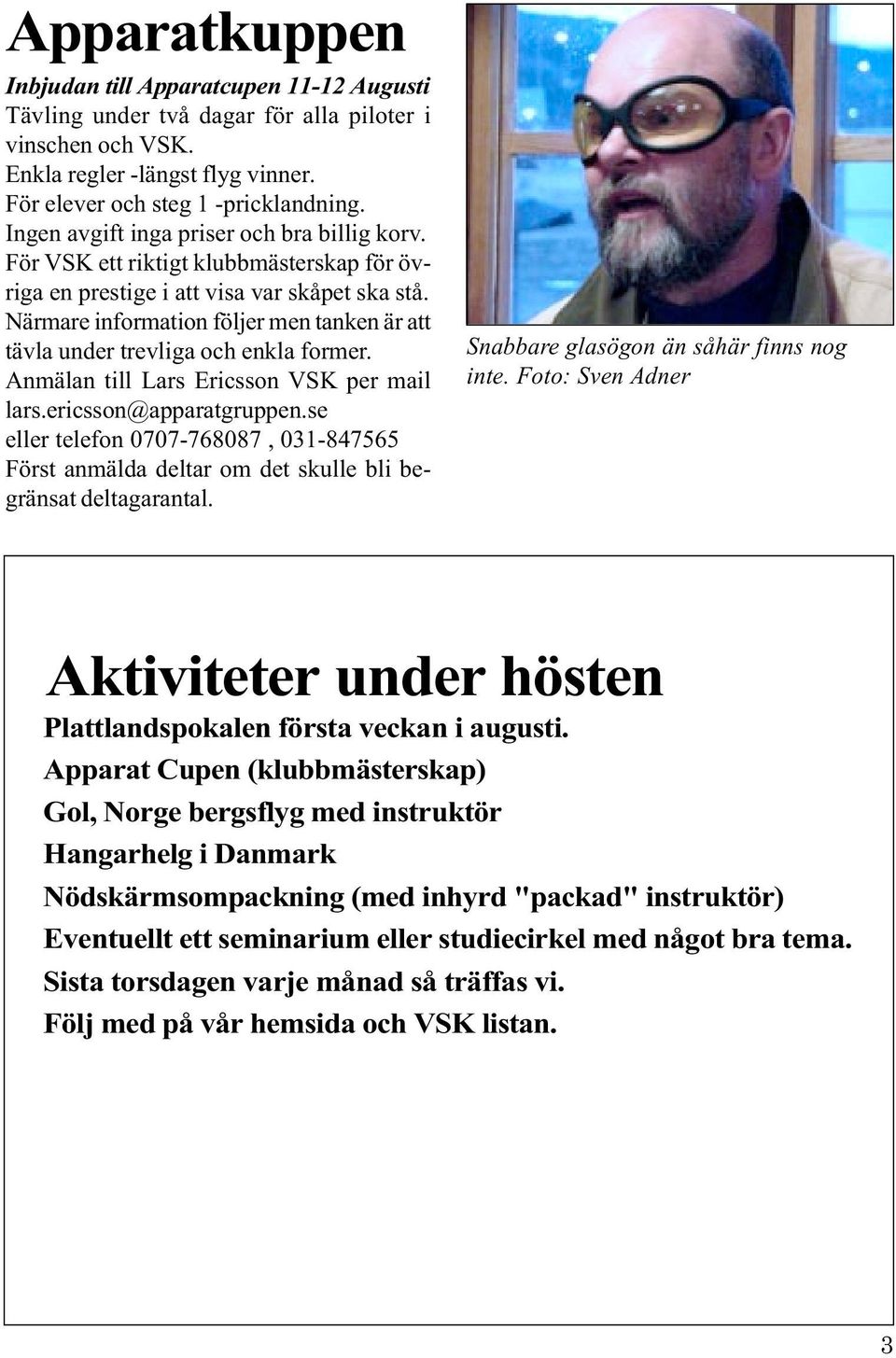 Närmare information följer men tanken är att tävla under trevliga och enkla former. Anmälan till Lars Ericsson VSK per mail lars.ericsson@apparatgruppen.