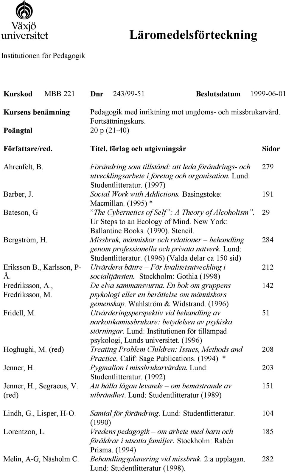 Hoghughi, M. (red) Jenner, H. Jenner, H., Segraeus, V. (red) Lindh, G., Lisper, H-O. Lorentzon, L. Melin, A-G, Näsholm C.