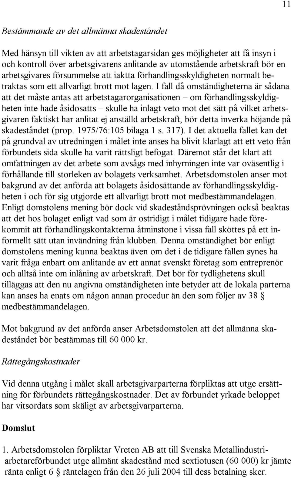 I fall då omständigheterna är sådana att det måste antas att arbetstagarorganisationen om förhandlingsskyldigheten inte hade åsidosatts skulle ha inlagt veto mot det sätt på vilket arbetsgivaren