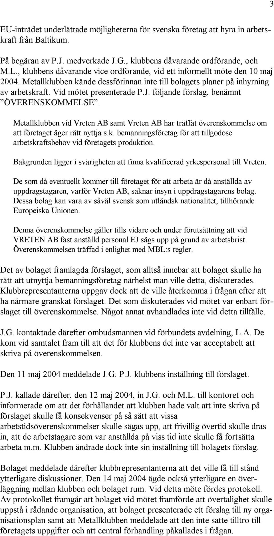 följande förslag, benämnt ÖVERENSKOMMELSE. Metallklubben vid Vreten AB samt Vreten AB har träffat överenskommelse om att företaget äger rätt nyttja s.k. bemanningsföretag för att tillgodose arbetskraftsbehov vid företagets produktion.