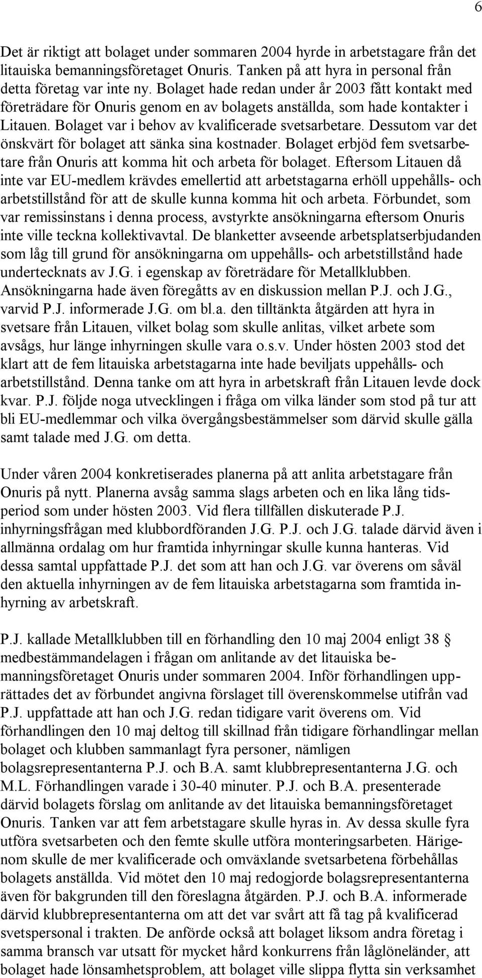 Dessutom var det önskvärt för bolaget att sänka sina kostnader. Bolaget erbjöd fem svetsarbetare från Onuris att komma hit och arbeta för bolaget.