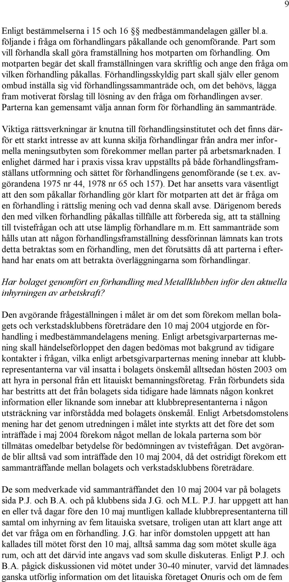 Förhandlingsskyldig part skall själv eller genom ombud inställa sig vid förhandlingssammanträde och, om det behövs, lägga fram motiverat förslag till lösning av den fråga om förhandlingen avser.