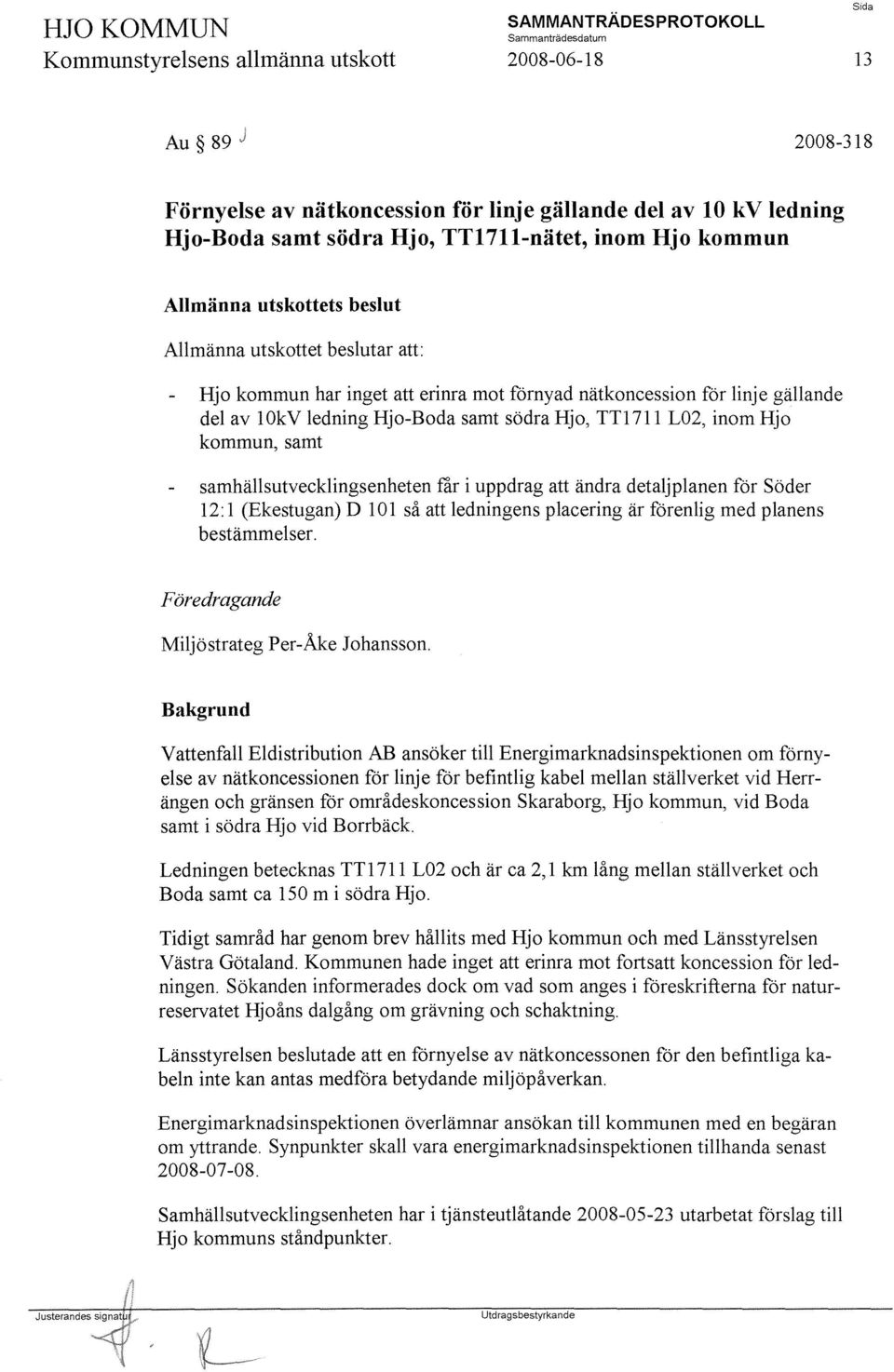 inom Hjo kommun, samt samhällsutvecklings enheten får i uppdrag att ändra detaljplanen för Söder 12: l (Ekestugan) D 101 så att ledningens placering är förenlig med planens bestämmelser.