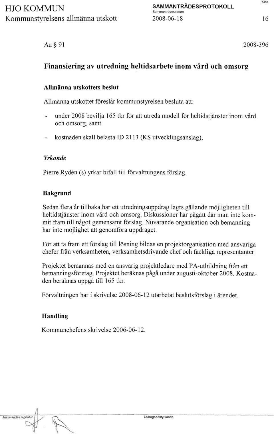 Ryden (s) yrkar bifall till förvaltningens förslag. Sedan flera år tillbaka har ett utredningsuppdrag lagts gällande möjligheten till heltidstjänster inom vård och omsorg.