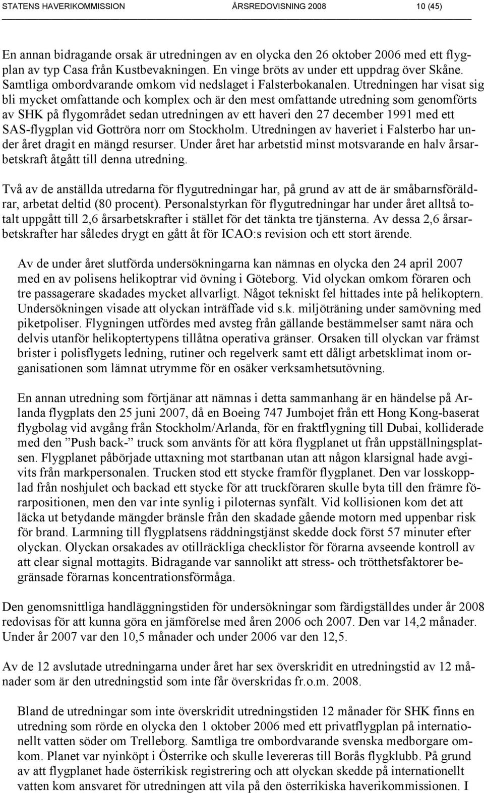 Utredningen har visat sig bli mycket omfattande och komplex och är den mest omfattande utredning som genomförts av SHK på flygområdet sedan utredningen av ett haveri den 27 december 1991 med ett