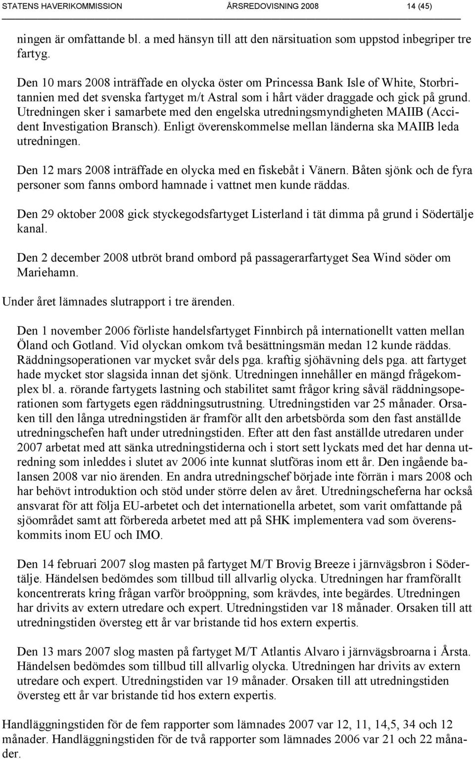 Utredningen sker i samarbete med den engelska utredningsmyndigheten MAIIB (Accident Investigation Bransch). Enligt överenskommelse mellan länderna ska MAIIB leda utredningen.
