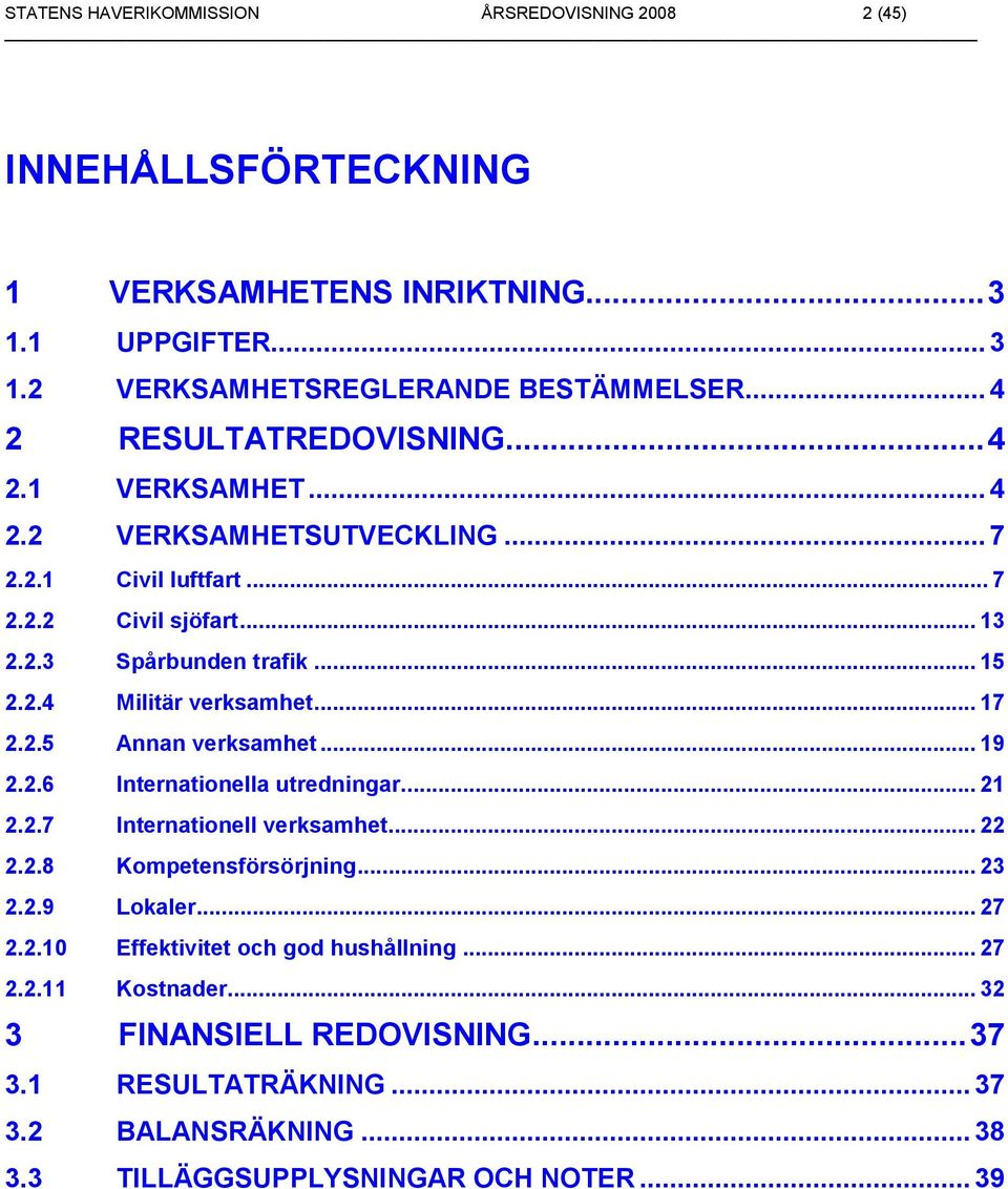 .. 17 2.2.5 Annan verksamhet... 19 2.2.6 Internationella utredningar... 21 2.2.7 Internationell verksamhet... 22 2.2.8 Kompetensförsörjning... 23 2.2.9 Lokaler... 27 2.2.10 Effektivitet och god hushållning.