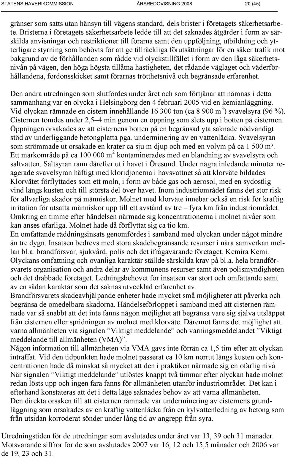 som behövts för att ge tillräckliga förutsättningar för en säker trafik mot bakgrund av de förhållanden som rådde vid olyckstillfället i form av den låga säkerhetsnivån på vägen, den höga högsta
