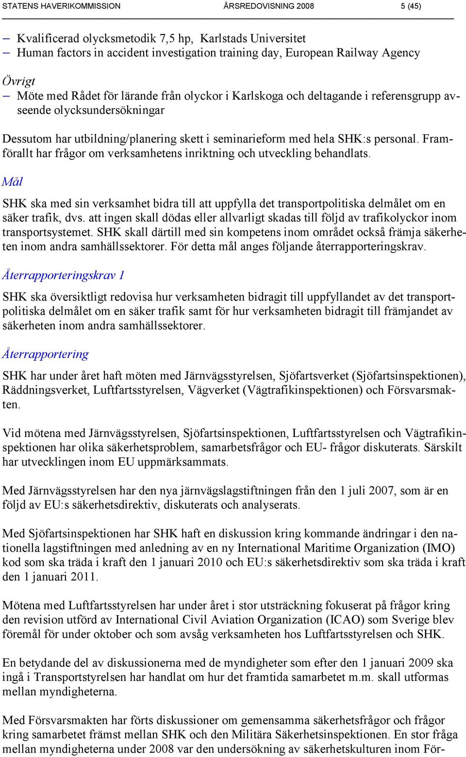 Framförallt har frågor om verksamhetens inriktning och utveckling behandlats. Mål SHK ska med sin verksamhet bidra till att uppfylla det transportpolitiska delmålet om en säker trafik, dvs.