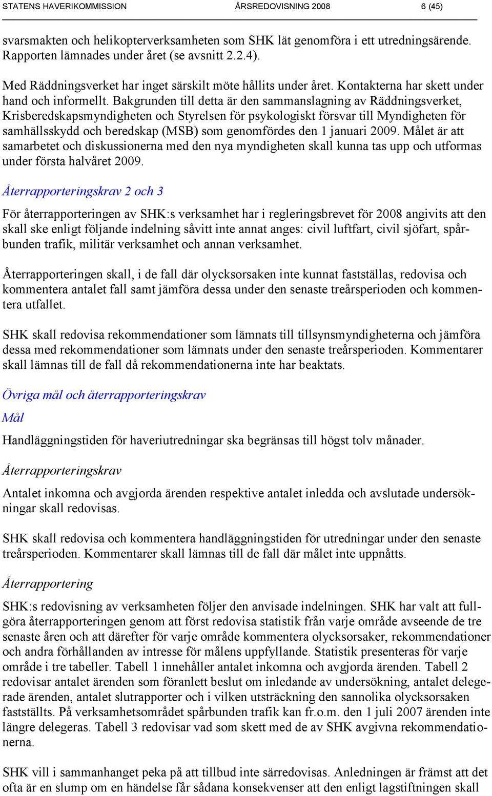 Bakgrunden till detta är den sammanslagning av Räddningsverket, Krisberedskapsmyndigheten och Styrelsen för psykologiskt försvar till Myndigheten för samhällsskydd och beredskap (MSB) som genomfördes