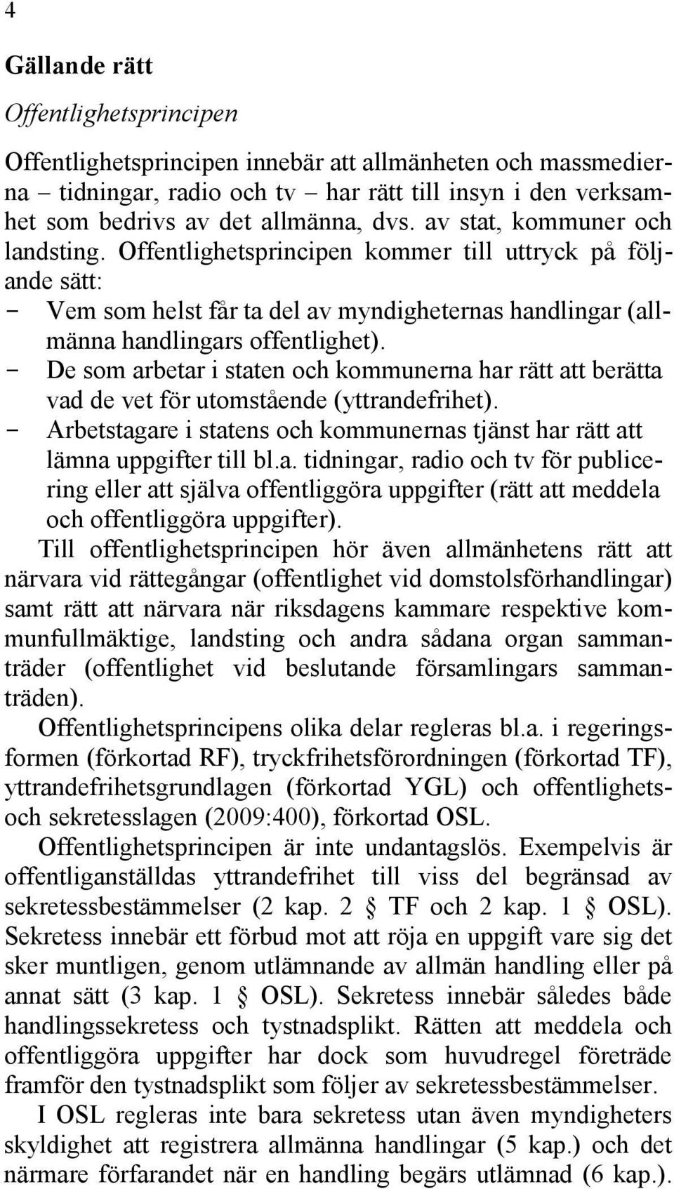 - De som arbetar i staten och kommunerna har rätt att berätta vad de vet för utomstående (yttrandefrihet). - Arbetstagare i statens och kommunernas tjänst har rätt att lämna uppgifter till bl.a. tidningar, radio och tv för publicering eller att själva offentliggöra uppgifter (rätt att meddela och offentliggöra uppgifter).