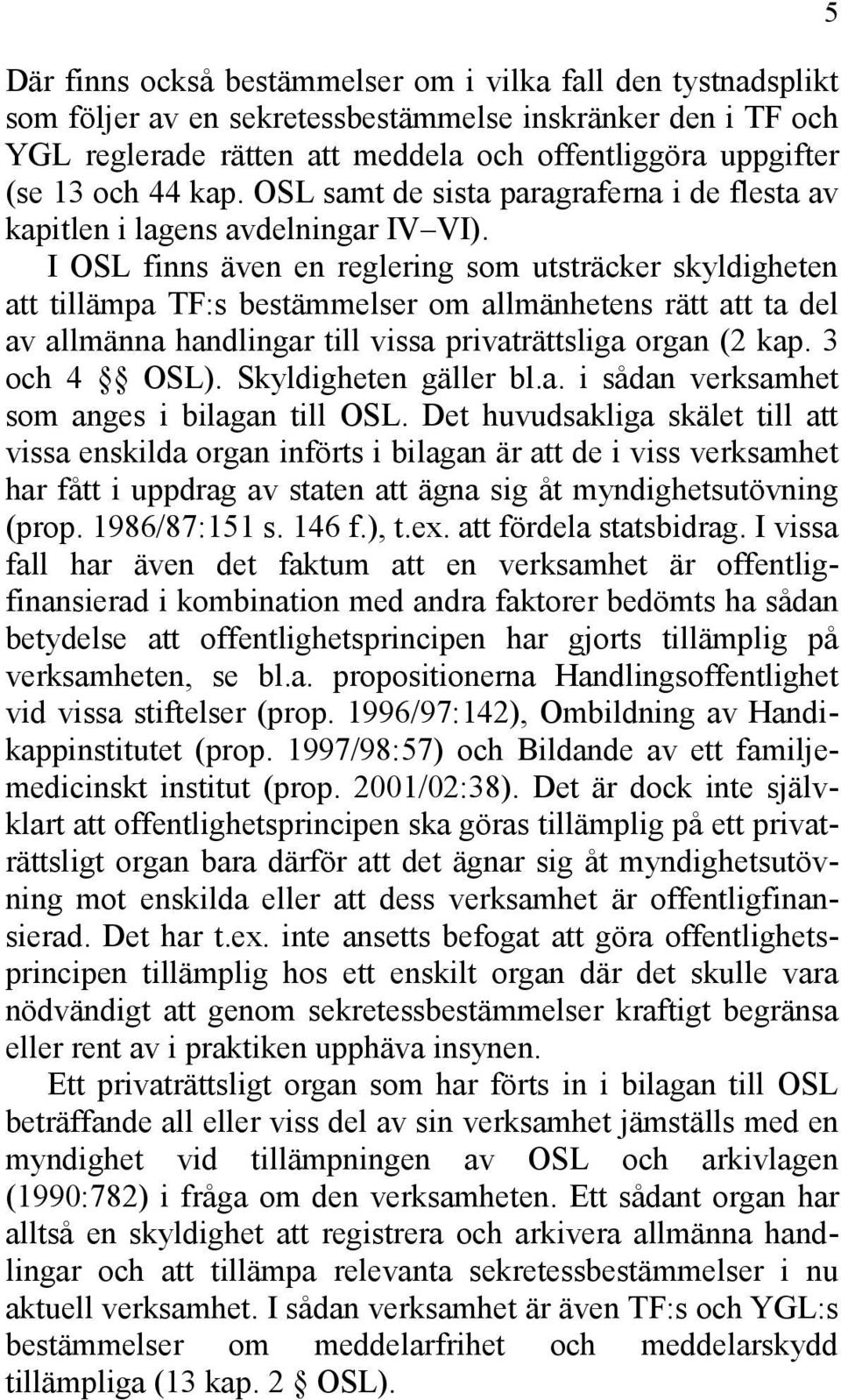 I OSL finns även en reglering som utsträcker skyldigheten att tillämpa TF:s bestämmelser om allmänhetens rätt att ta del av allmänna handlingar till vissa privaträttsliga organ (2 kap. 3 och 4 OSL).