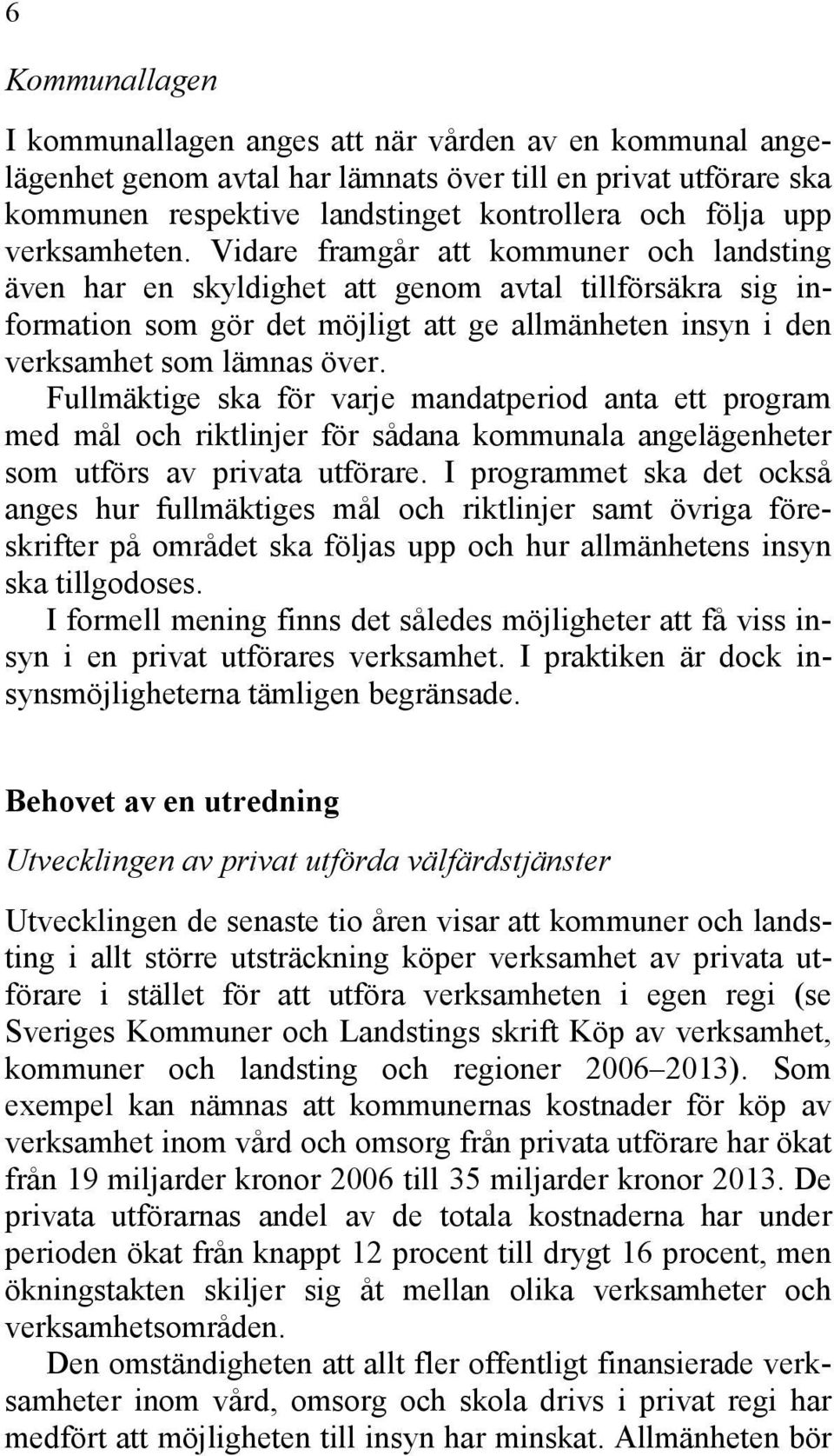 Vidare framgår att kommuner och landsting även har en skyldighet att genom avtal tillförsäkra sig information som gör det möjligt att ge allmänheten insyn i den verksamhet som lämnas över.